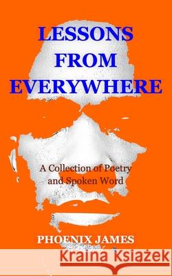 Lessons from Everywhere: A Collection of Poetry and Spoken Word Phoenix James 9781739678845