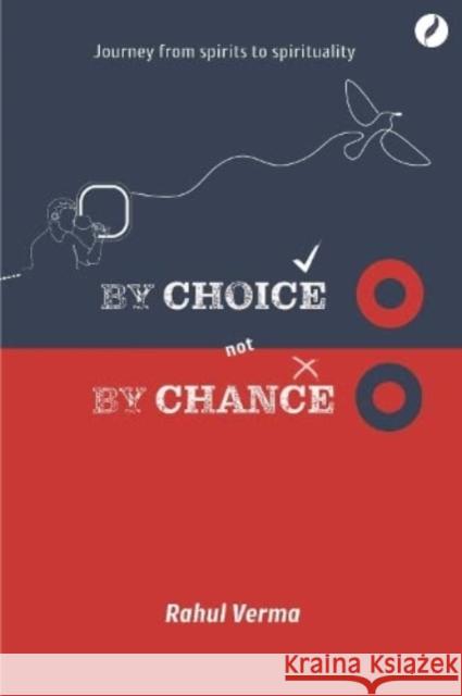 By Choice Not by Chance: A journey from spirits to spirituality Rahul Verma 9781739686246