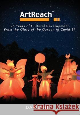 ArtReach - 25 Years of Cultural Development: From The Glory of the Garden to Covid-19 David Hill 9781739686307