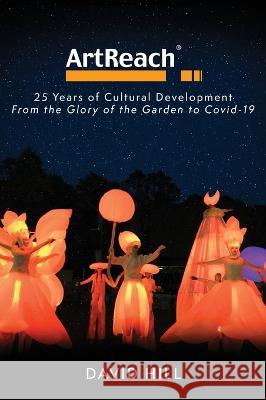 ArtReach - 25 Years of Cultural Development: From The Glory of the Garden to Covid-19 David Hill 9781739686321