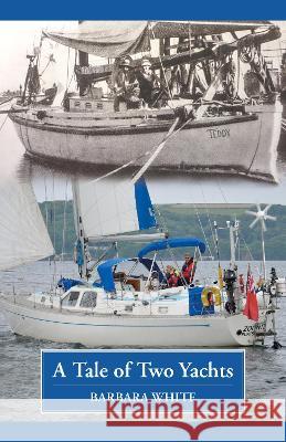 A Tale of Two Yachts: One Century Separates Our Sailing Couples' Remarkably Similar Cruises Barbara White   9781739687403 Self Publishing House