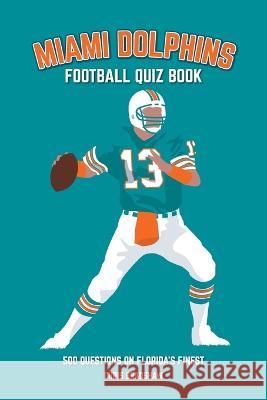 Miami Dolphins Quiz Book: 500 Questions on Florida's Finest Chris Bradshaw 9781739688332 St Cyprian Books