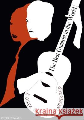 The Best Guitarist in the World & Other Tales of the Unexpected Peter Howard 9781739690922 Yorkstone Press