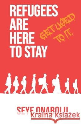 Refugees Are Here To Stay: Get Used To It Seye Onabolu 9781739726324 Scl Press