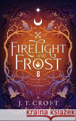Firelight and Frost: A wintry-themed collection of bittersweet ghost stories, Gothic fantasy, and dark tales for long nights J. T. Croft   9781739727772 Elmfire Press