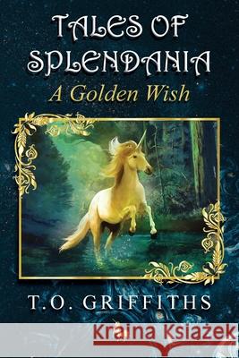 Tales of Splendania: A Golden Wish T. O. Griffiths 9781739733704 T.O. Griffiths