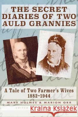 The Secret Diaries of Two Auld Grannies: A Tale of Two Farmer's Wives 1882-1944 Mary Holmes Marion Orr Jo Johnson 9781739744304 Rosebine Press
