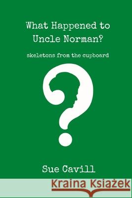 What Happened to Uncle Norman?: skeletons from the cupboard Sue Cavill 9781739746018