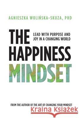 The Happiness Mindset: Lead with Purpose and Joy in a Changing World Agnieszka Wolińska-Skuza 9781739757823 Masconsulting A&b Agnieszka Wolinska-Skuza
