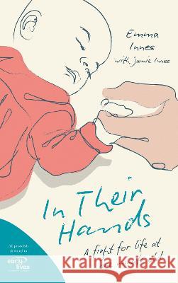 In Their Hands: A Fight for Life at One Minute Old Emma Innes Jamie Innes 9781739759056 Emma Innes