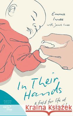 In Their Hands: A Fight for Life at One Minute Old Emma Innes Jamie Innes 9781739759056