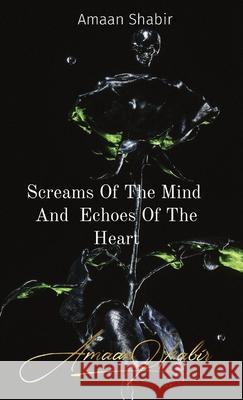 Screams Of The Mind And Echoes Of The Heart Amaan Shabir 9781739764098 Amaan Shabir