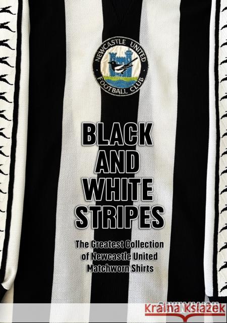 Black and White Stripes: The Greatest Collection of Newcastle United Matchworn Shirts Gavin Haigh 9781739770518