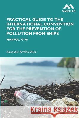 Practical Guide to the International Convention for the Prevention of Pollution from Ships Alexander Arnfinn Olsen 9781739774370 Magellan Maritime Press Ltd