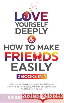 Love Yourself Deeply & How To Make Friends Easily 2 Books In 1 Rebecca Collins 9781739783303 Rebecca Collins