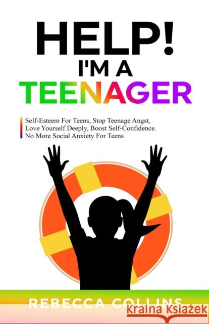Help! I'm A Teenager: Self-Esteem For Teens, Stop Teenage Angst, Love Yourself Deeply, Boost Self-Confidence. No More Social Anxiety For Tee Collins, Rebecca 9781739783365