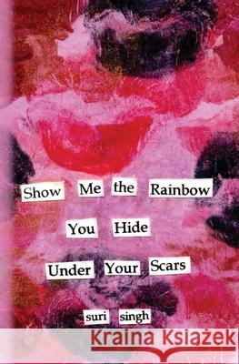 Show me the rainbow you hide under your scars Suri Singh 9781739787608 Suri Singh