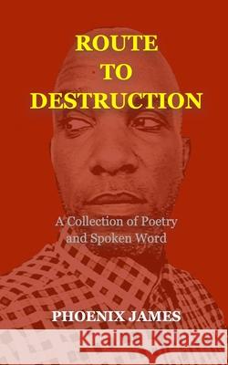 Route to Destruction: A Collection of Poetry and Spoken Word Phoenix James 9781739792527