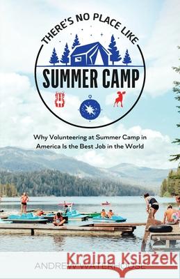 There's No Place Like Summer Camp: Why Volunteering at Summer Camp in America Is the Best Job in the World Andrew Waterhouse 9781739795405 Treasured Tales Publishing