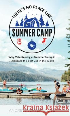 There's No Place Like Summer Camp: Why Volunteering at Summer Camp in America Is the Best Job in the World Andrew Waterhouse 9781739795429 Treasured Tales Publishing