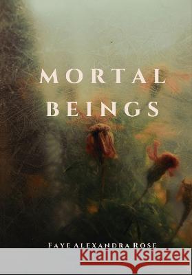 Mortal Beings Faye Alexandra Rose 9781739797553 Dark Thirty Poetry Publishing