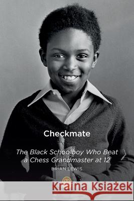 Checkmate: The Black Schoolboy Who Beat a Chess Grandmaster at 12 Brian Lewis 9781739812102 Brian Lewis