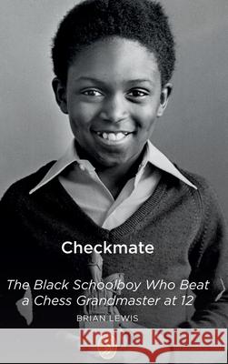Checkmate: The Black Schoolboy Who Beat a Chess Grandmaster at 12 Brian Lewis 9781739812119