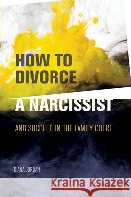 How to Divorce a Narcissist: and succeed in the family court Diana Jordan 9781739815905 Diana Jordan
