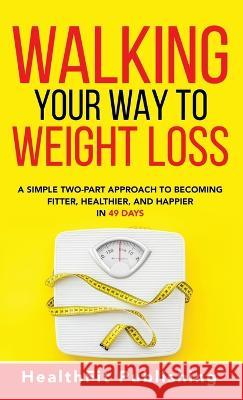 Walking Your Way to Weight Loss: A Simple Two-Part Approach to Becoming Fitter, Healthier, and Happier in 49 Days Healthfit Publishing   9781739816230 Healthfit Publishing