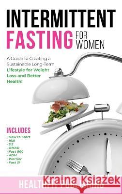 Intermittent Fasting for Women: A Guide to Creating a Sustainable, Long-Term Lifestyle for Weight Loss and Better Health! Includes How to Start, 16:8, Publishing, Healthfit 9781739816247 Healthfit Publishing