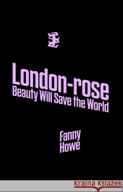 London-Rose - Beauty Will Save the World Fanny Howe 9781739843113 Divided Publishing