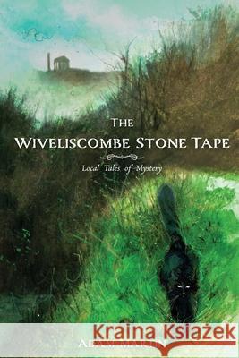 The Wiveliscombe Stone Tape: Local Tales of Mystery Adam Martin 9781739855512 Adam Martin