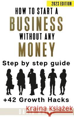 How to start a business: How to start a business without any money David C. White 9781739858704 Aldwych Factors Ltd