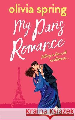 My Paris Romance: Falling In Love With A Billionaire Olivia Spring   9781739861414