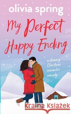 My Perfect Happy Ending: A dreamy Christmas romantic comedy... Olivia Spring 9781739861445