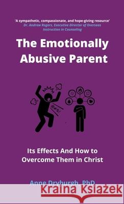 The Emotionally Abusive Parent: Its Effects and How to Overcome Them in Christ Anne Dryburgh 9781739871901 Illumine Press