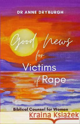 Good News for Victims of Rape: Biblical Counsel for Women Anne Dryburgh 9781739871932 Illumine Press