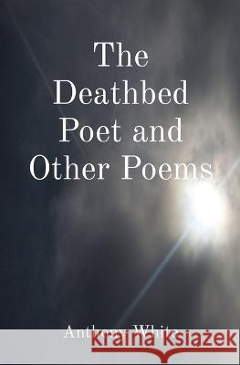 The Deathbed Poet and Other Poems Anthony White   9781739881702 Mislove Publishing