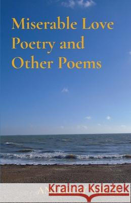 Miserable Love Poetry and Other Poems Anthony White 9781739881719 Beastling Publishing