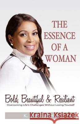 The Essence of a Woman: Bold, Beautiful and Resilient K. N. Vaughn 9781739883003 Sbn10