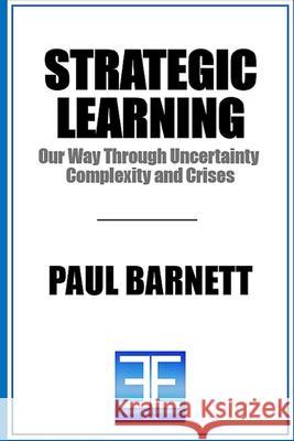 Strategic Learning: Our Way Through Uncertainty, Complexity, and Crises Paul Barnett 9781739883720