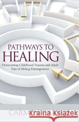 Pathways To Healing: Overcoming Childhood Trauma and Adult Pain of Sibling Estrangement Carmen Carrol 9781739885908 Life and Success Media