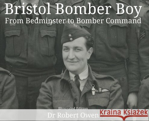 Bristol Bomber Boy - From Bedminster to Bomber Command Robert Owen Matthew H. J. Wherry 9781739889609