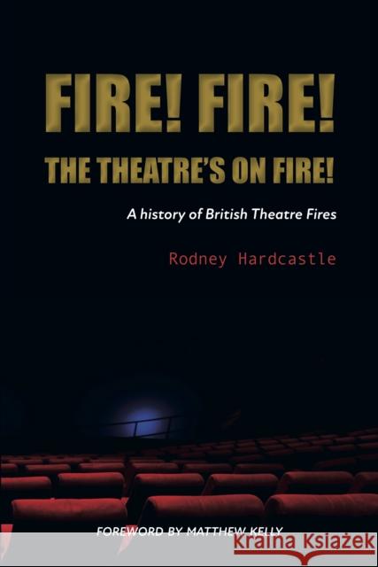 Fire! Fire! The Theatre's on Fire: A History of British Theatre Fires Rodney Hardcastle 9781739890803