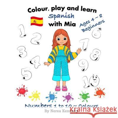 Colour, play and learn Spanish with Mia: Numbers 1 to 10 & Colours Nerea Kennedy 9781739893323 Nerea Kennedy
