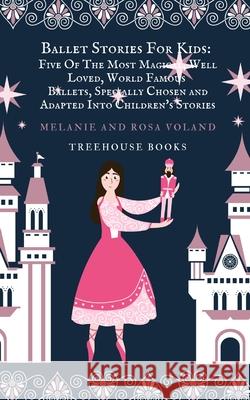 Ballet Stories For Kids: Five of the Most Magical, Well Loved, World Famous Ballets, Specially Chosen and Adapted.. Voland, Rosa 9781739899622 Blurb