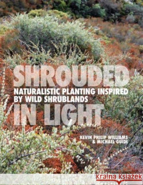 SHROUDED IN LIGHT: Naturalistic Planting Inspired by Wild Shrublands Michael Guidi 9781739903954 Filbert Press