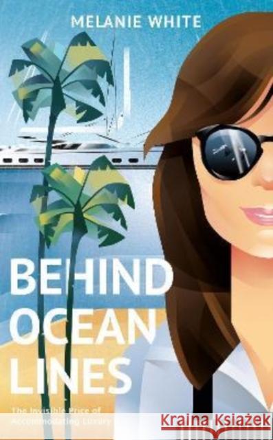 Behind Ocean Lines: The Invisible Price of Accommodating Luxury Melanie White 9781739907624