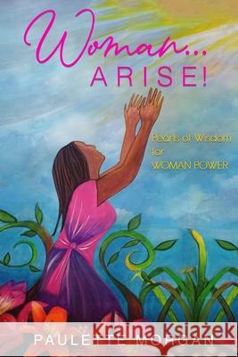 Woman...Arise: Pearls of Wisdom for Woman Power Paulette Morgan 9781739908409