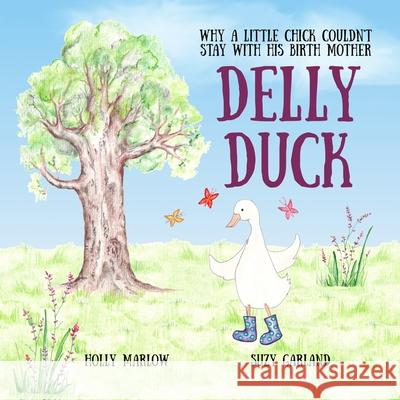 Delly Duck: Why A Little Chick Couldn't Stay With His Birth Mother: A foster care and adoption story book for children, to explain Suzy Garland Holly Marlow 9781739916800